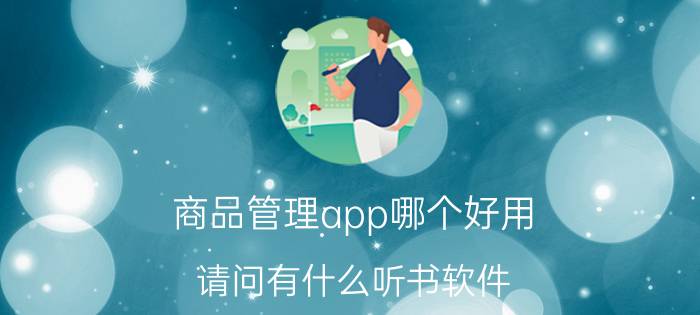 商品管理app哪个好用 请问有什么听书软件？